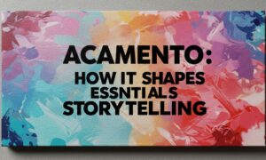 Acamento: How It Shapes Essentials Storytelling
