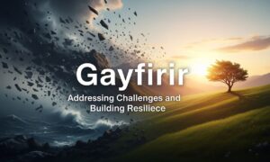 Gayfirir: Addressing Challenges and Building Resilience