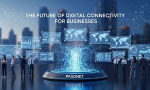 Pasonet: The Future of Digital Connectivity for Businesses