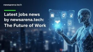 Latest jobs news by newsarena.tech: The Future of Work